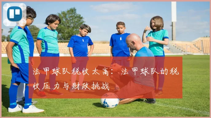 法甲球队税收太高：法甲球队的税收压力与财政挑战
