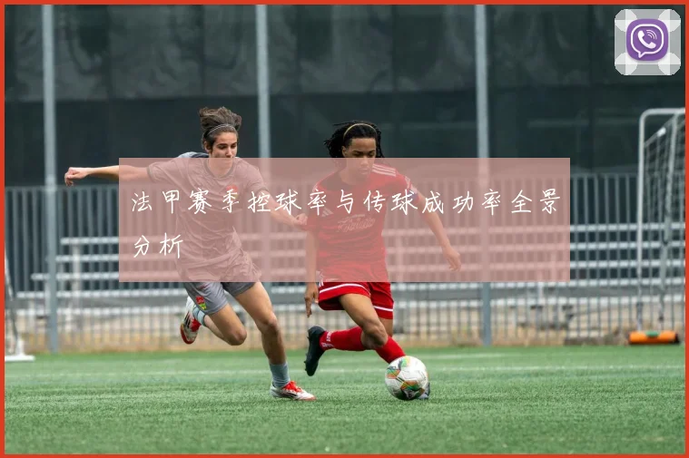 法甲赛季控球率与传球成功率全景分析