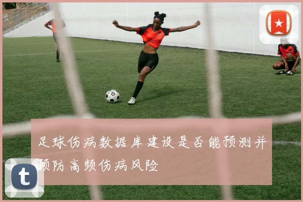 足球伤病数据库建设是否能预测并预防高频伤病风险