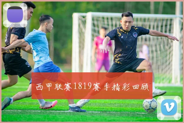 西甲联赛1819赛季精彩回顾