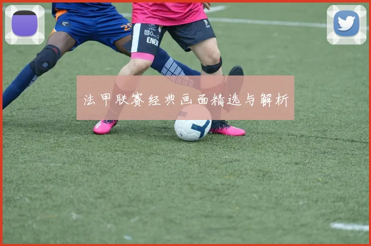 法甲联赛经典画面精选与解析