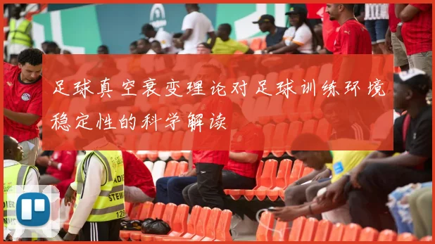 足球真空衰变理论对足球训练环境稳定性的科学解读