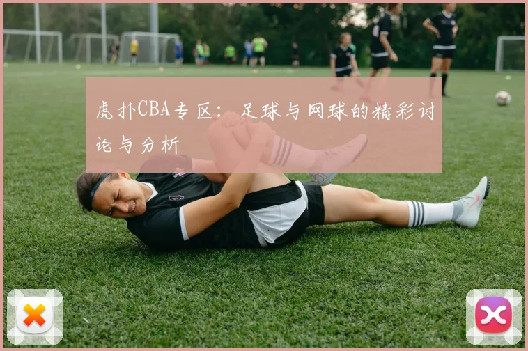 虎扑CBA专区：足球与网球的精彩讨论与分析